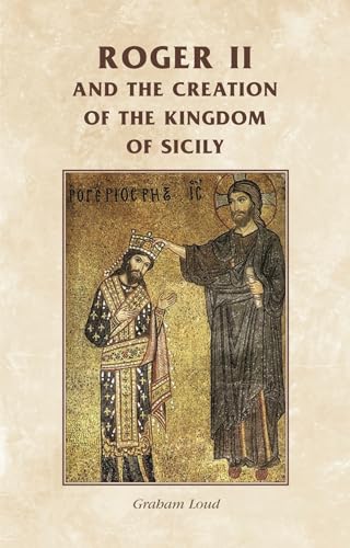Roger II and the Creation of the Kingdom of Sicily (Manchester Medieval Sources)