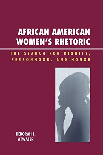 African American Women's Rhetoric: The Search for Dignity, Personhood, and Honor: The Search for Dignity, Personhood, and Honor (Race, Rites, and Rhetoric: Colors, Cultures, and Communication)
