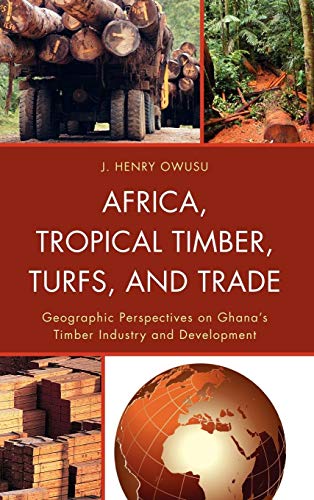 Africa, Tropical Timber, Turfs, and Trade: Geographic Perspectives on Ghana's Timber Industry and Development