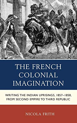 The French Colonial Imagination: Writing the Indian Uprisings, 1857-1858, from Second Empire to Third Republic