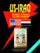 US - Iraq Diplomatic and Political Relations Handbook (World Diplomatic and International Contacts Library)