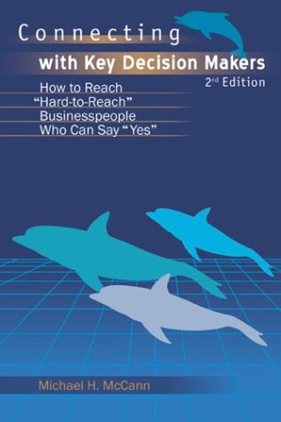 Connecting With Key Decision Makers: How to Reach Hard -to-reach Business People Who Can Say Yes