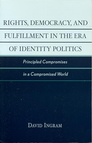 Rights, Democracy, and Fulfillment in the Era of Identity Politics: Principled Compromises in a Compromised World (New Critical Theory)