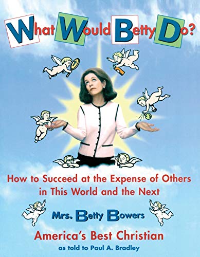 What Would Betty Do?: How to Succeed at the Expense of Others in this World-and the Next