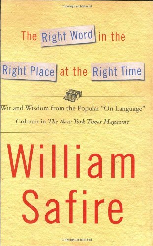 The Right Word in the Right Place at the Right Time: Wit and Wisdom from the Popular "On Language" Column in The New York Times Magazine