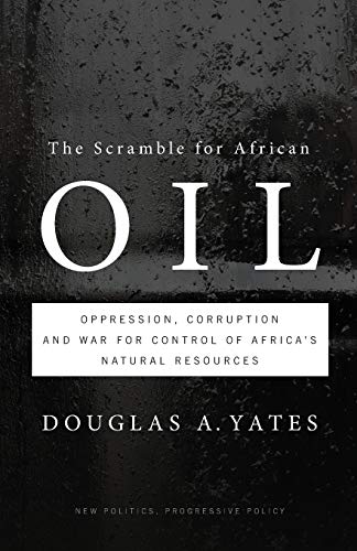 The Scramble for African Oil: Oppression, Corruption and War for Control of Africa’s Natural Resources (New Politics, Progressive Policy)