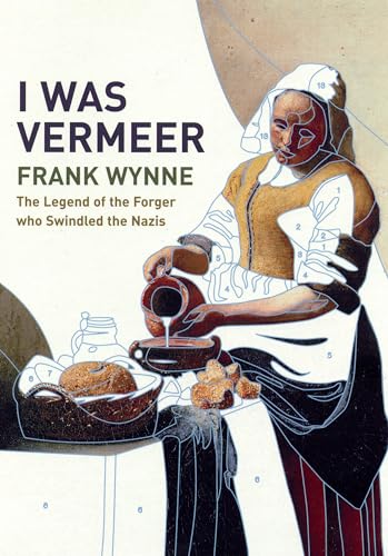 I Was Vermeer: The Legend of the Forger Who Swindled the Nazis
