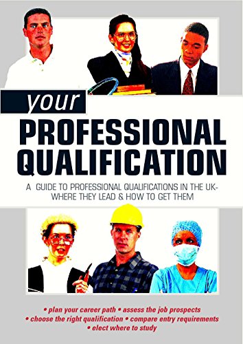 Your Professional Qualification: A Guide to Professional Qualifications in the UK - Where They Lead and How to Get Them