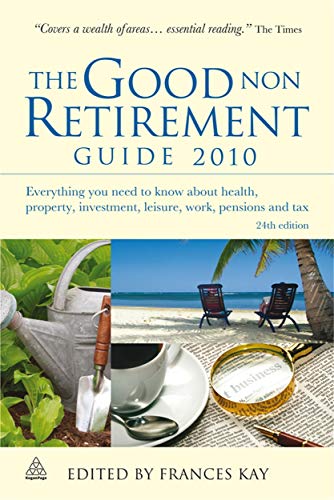 The Good Non Retirement Guide 2010: Everything You Need to Know About Health Property Investment Leisure Work Pensions and Tax