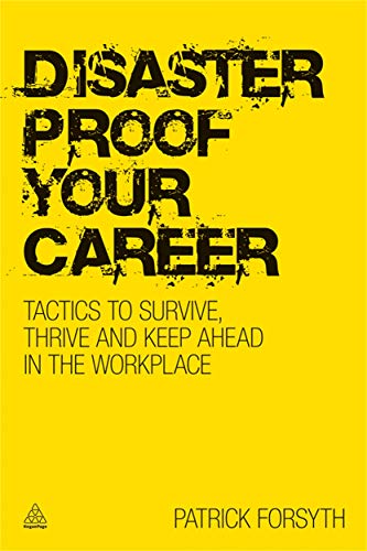 Disaster-proof Your Career: Tactics to Survive, Thrive and Keep Ahead in the Workplace