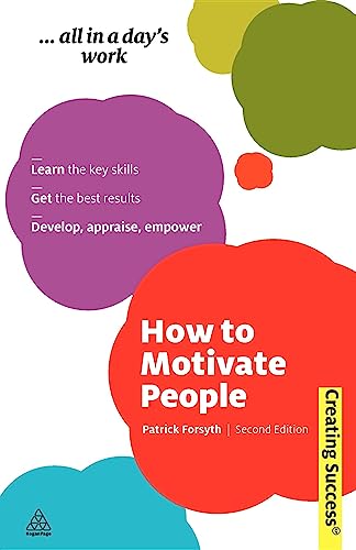 How to Motivate People: Learn the Key Skills; Get the Best Results; Develop, Appraise, Empower