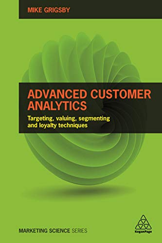 Advanced Customer Analytics: Targeting, Valuing, Segmenting and Loyalty Techniques (Volume 1)