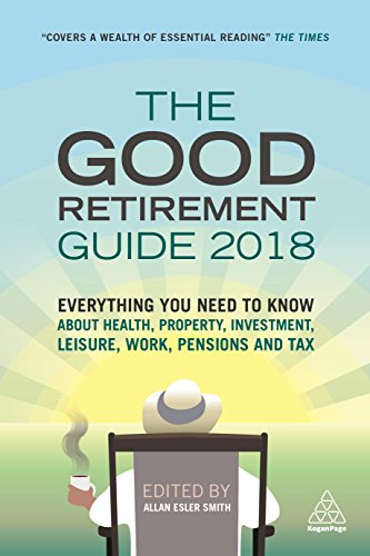 Good Retirement Guide 2018: Everything You Need to Know About Health, Property, Investment, Leisure, Work, Pensions and Tax