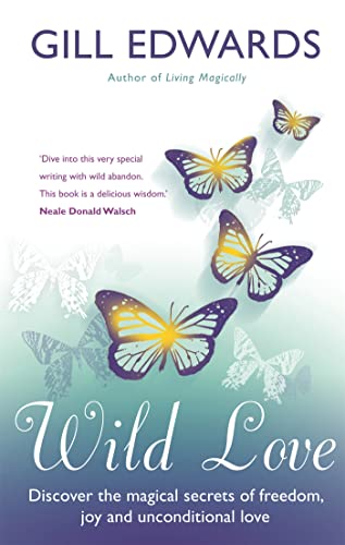 Wild Love: Discover the magical secrets of freedom, joy and unconditional love