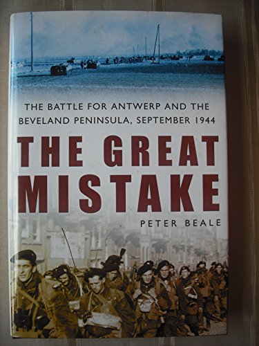 The Great Mistake: The Battle For Antwerp And The Beveland Peninsula, September 1944