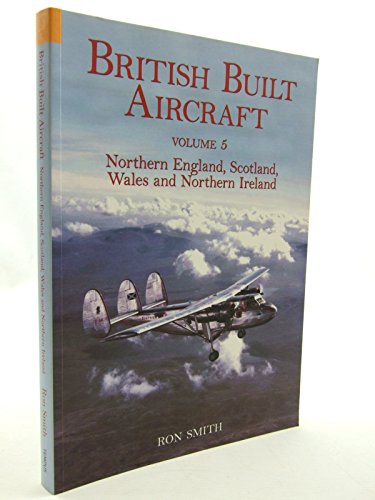 British Built Aircraft Volume 5: Northern England, Scotland, Wales and Northern Ireland (Volume 5)