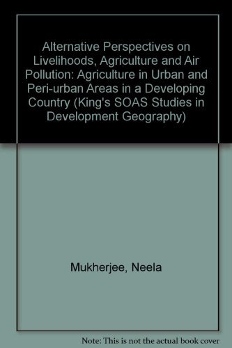 Alternative Perspectives on Livelihoods, Agriculture and Air Pollution: Agriculture in Urban and Peri-urban Areas in a Developing Country (King's SOAS Studies in Development Geography)