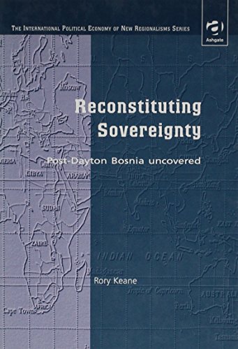 Reconstituting Sovereignty: Post-Dayton Bosnia Uncovered (The International Political Economy of New Regionalisms)