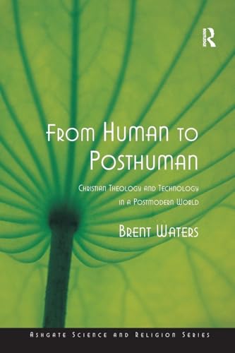 From Human to Posthuman: Christian Theology and Technology in a Postmodern World (Ashgate Science And Religion Series)