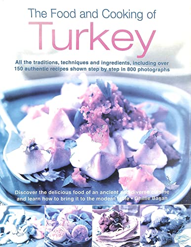 The Food and Cooking of Turkey: All the Traditions, Techniques and Ingredients, Including over 150 Authentic Recipes shown step-by-step in 800 photographs