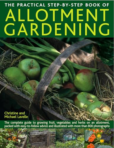The Practical Step-By-Step Book of Allotment Gardening: The complete guide to growing fruit, vegetables and herbs on an allotment, packed with easy-to-follow advice and illustrated with more than 800 photographs