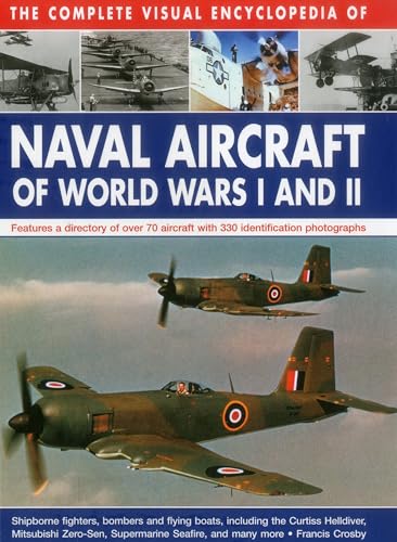 The Complete Visual Encyclopedia of Naval Aircraft of World Wars I and II: Features A Directory Of Over 70 Aircraft With 330 Identification Photographs