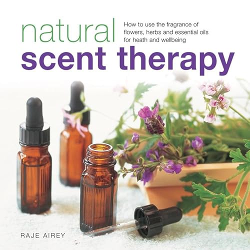 Natural Scent Therapy: How to Use the Fragrance of Flowers, Herbs and Essential Oils for Health and Wellbeing