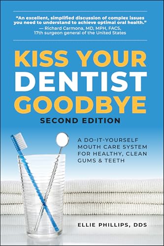 Kiss Your Dentist Goodbye: A Do-It-Yourself Mouth Care System for Healthy, Clean Gums and Teeth