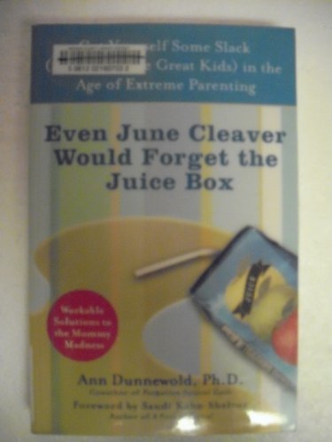 Even June Cleaver Would Forget the Juice Box: Cut Yourself Some Slack (and Raise Great Kids) in the Age of Extreme Parenting