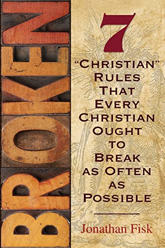 Broken: 7 "Christian" Rules That Every Christian Ought to Break as Often as Possible