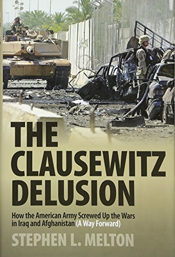 Clausewitz Delusion: How the American Army Screwed Up the Wars in Iraq and Afghanistan (A Way Forward)
