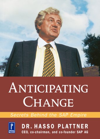 Anticipating Change: Secrets Behind the Sap Empire : Hasso Plattner in Conversation With August-Wilhelm Scheer, Siegfried Wendt, and Daniel S. Morrow
