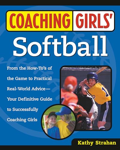 Coaching Girl's Softball: From the How-To's of the Game to Practical Real-World Advice, Your Definitive Guide to Successfully Coaching Girls