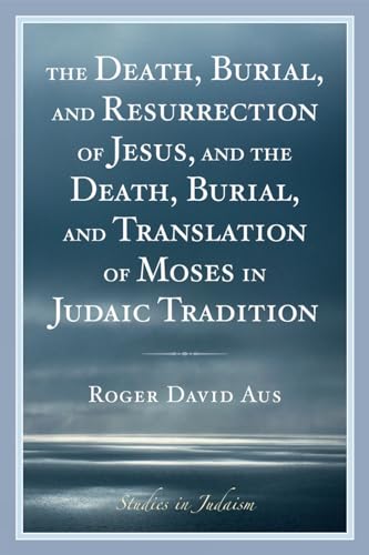 The Death, Burial, and Resurrection of Jesus and the Death, Burial, and Translation of Moses in Judaic Tradition (Studies in Judaism)