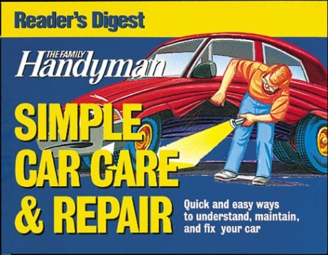 The Family Handyman: Simple Car Care & Repair: Quick and Easy Ways to Understand, Maintain, and Fix Your Car