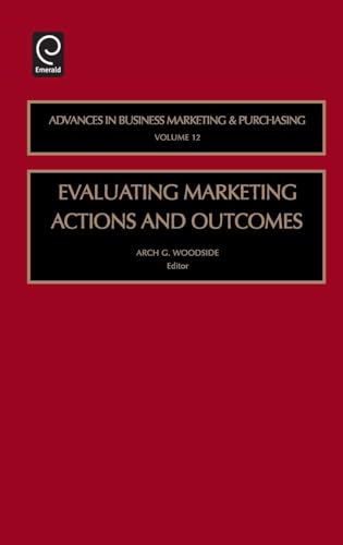 Evaluating Marketing Actions and Outcomes (Advances in Business Marketing and Purchasing, 12)