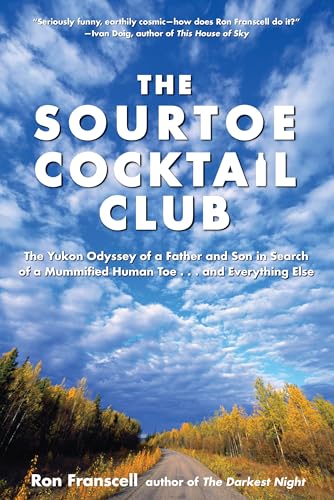 Sourtoe Cocktail Club: The Yukon Odyssey Of A Father And Son In Search Of A Mummified Human Toe ... And Everything Else