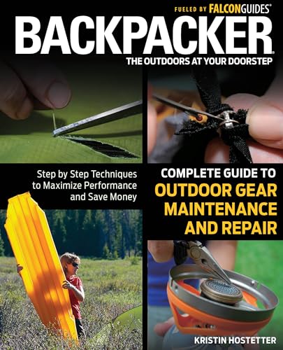 Backpacker Magazine's Complete Guide to Outdoor Gear Maintenance and Repair: Step-By-Step Techniques To Maximize Performance And Save Money