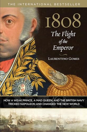 1808: The Flight of the Emperor: How a Weak Prince, a Mad Queen, and the British Navy Tricked Napoleon and Changed the New World