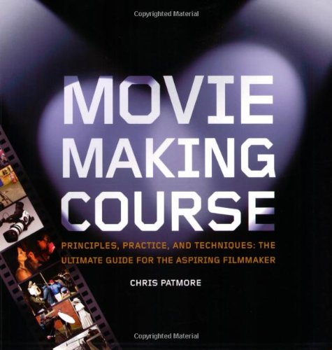 Movie making Course: Principles, Practice, And Techniques : the Ultimate Guide for the Aspiring Filmmaker