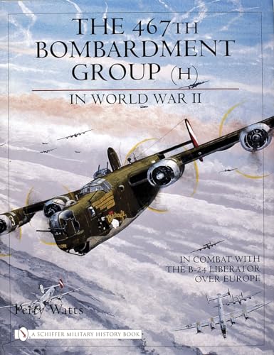 The 467th Bombardment Group (H) in World War II: in Combat with the B-24 Liberator over Europe