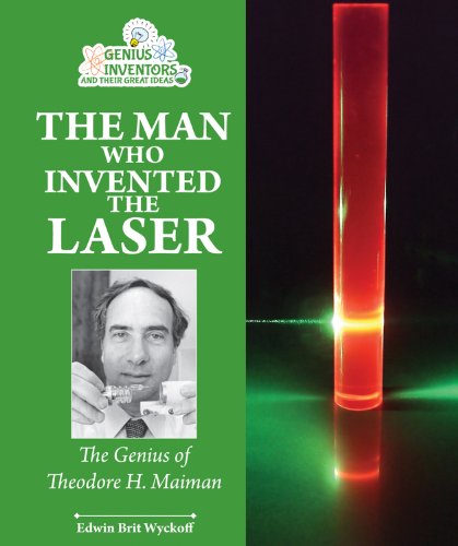 The Man Who Invented the Laser: The Genius of Theodore H. Maiman