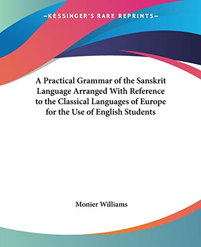 A Practical Grammar of the Sanskrit Language Arranged With Reference to the Classical Languages of Europe for the Use of English Students