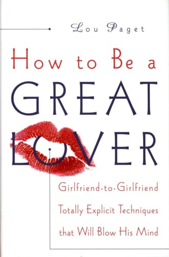 How to Be a Great Lover: Girlfriend-to-Girlfriend Totally Explicit Techniques That Will Blow His Mind