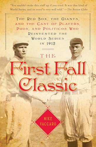 The First Fall Classic: The Red Sox, the Giants, and the Cast of Players, Pugs, and Politicos Who Reinvented the World Series in 1912