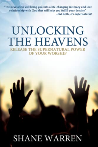 Unlocking the Heavens: Release the Supernatural Power of Your Worship