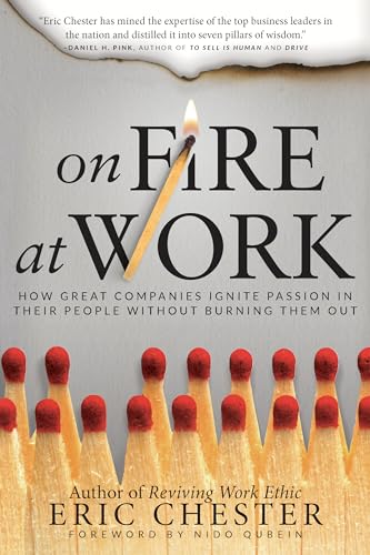 On Fire at Work: How Great Companies Ignite Passion in Their People without Burning Them