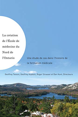La création de l'École de médecine du Nord de l'Ontario: Une étude de cas dans l'histoire de la formation médicale (French Edition)
