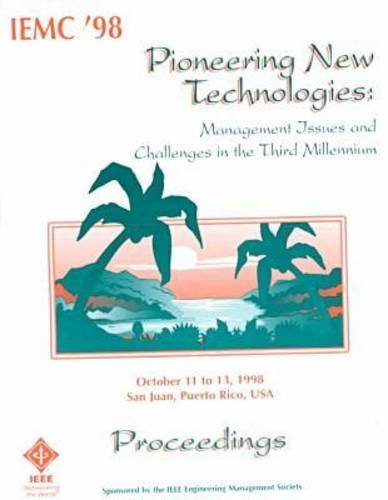 Pioneering New Technologies: Management Issues and Challenges in the Third Millennium : Iemc 98 Proceedings, October 11-13, 1998 San Juan, Puerto Rico, USA