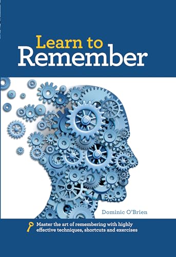 Learn to Remember: Train your brain for peak performance, discover untapped memory powers, develop instant recall, and never forget names, faces, or numbers